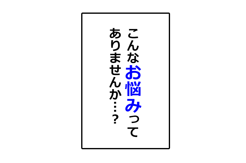 こんなお悩みありませんか？